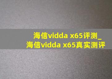 海信vidda x65评测_海信vidda x65真实测评